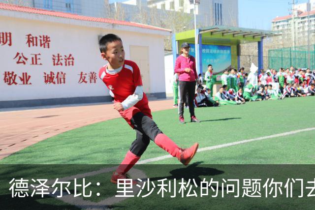 德泽尔比：里沙利松的问题你们去问高层，我和任何人都没有问题